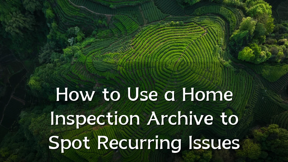 How to Use a Home Inspection Archive to Spot Recurring Issues