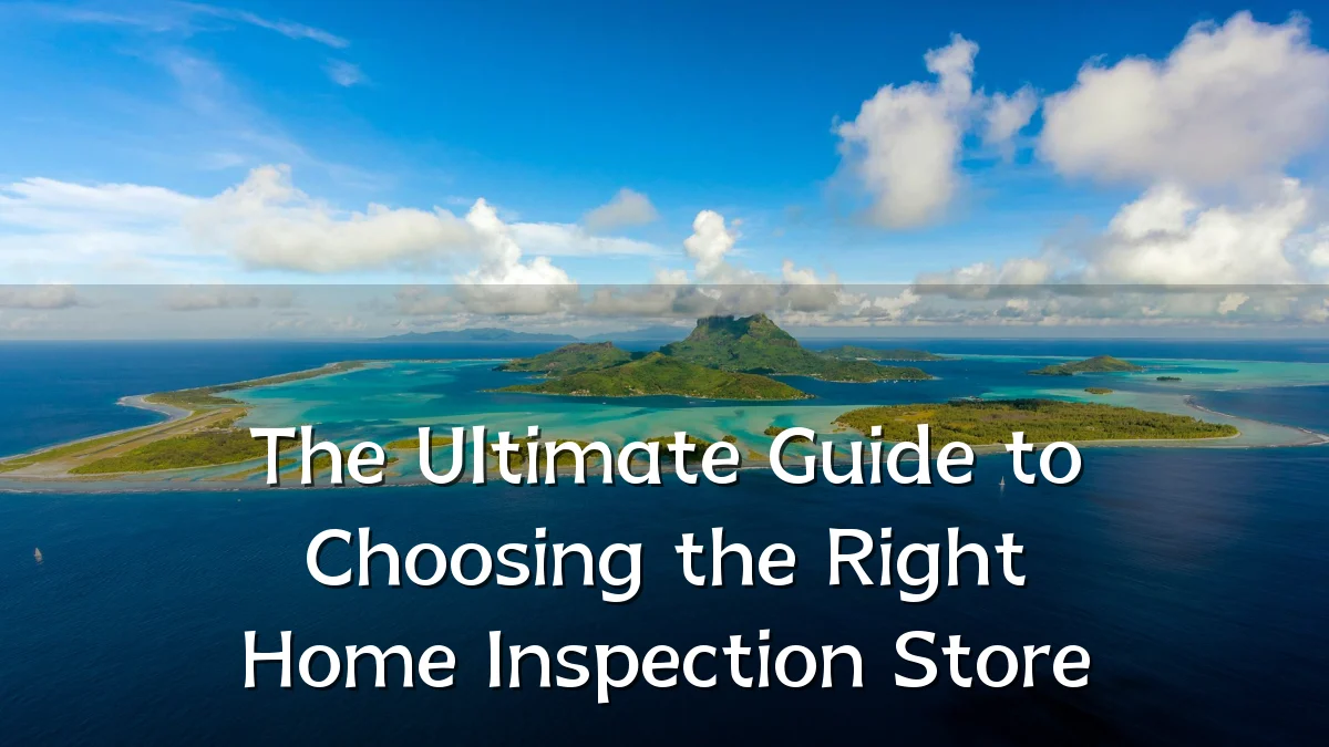 The Ultimate Guide to Choosing the Right Home Inspection Store