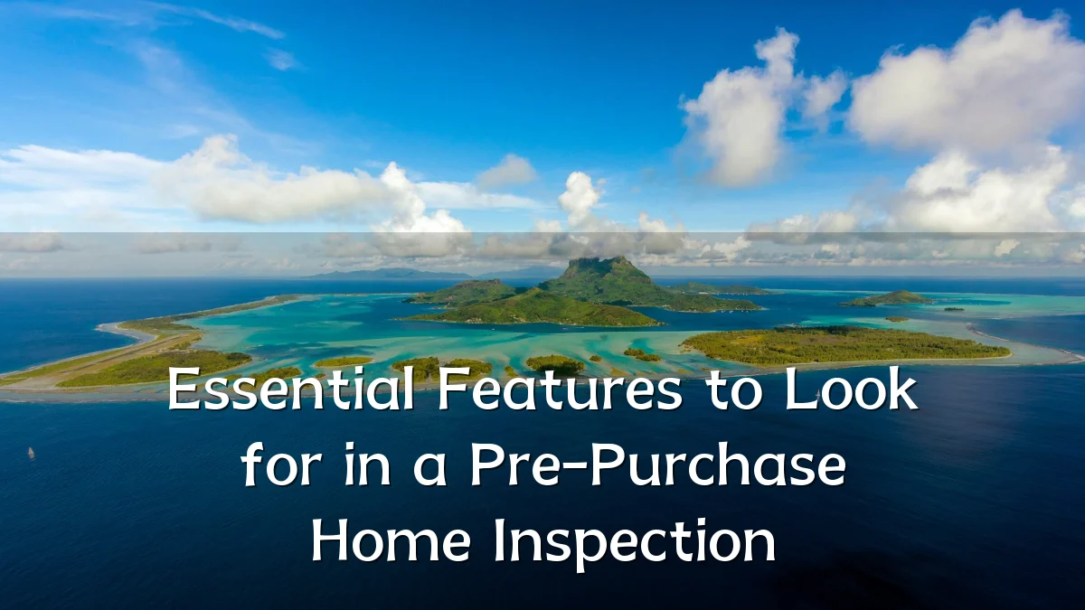 Essential Features to Look for in a Pre-Purchase Home Inspection