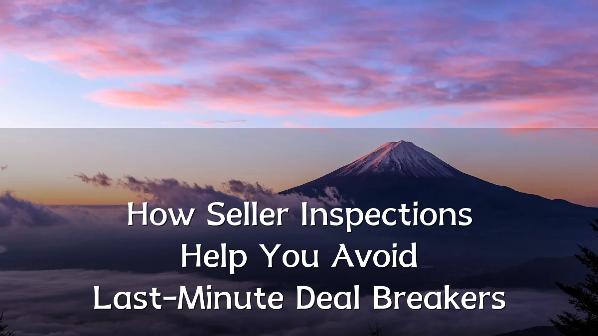 How Seller Inspections Help You Avoid Last-Minute Deal Breakers