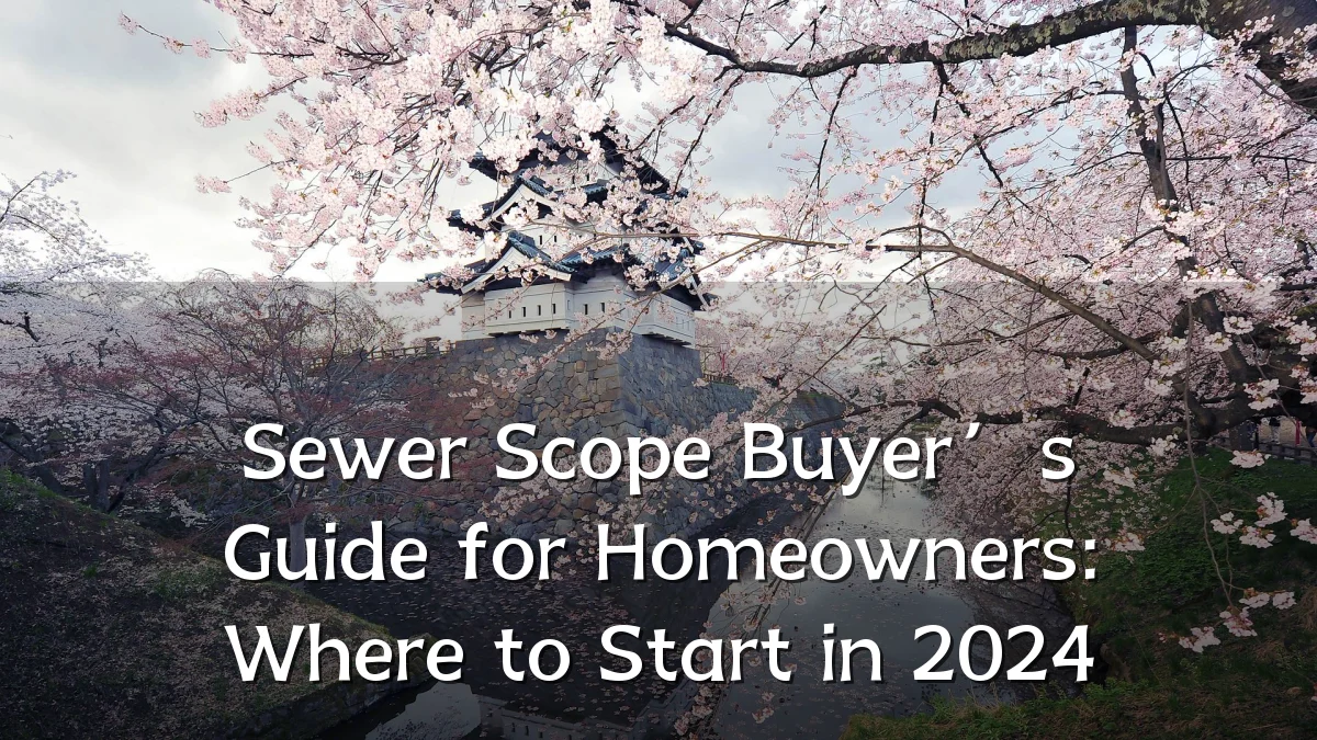 Sewer Scope Buyer’s Guide for Homeowners: Where to Start in 2024