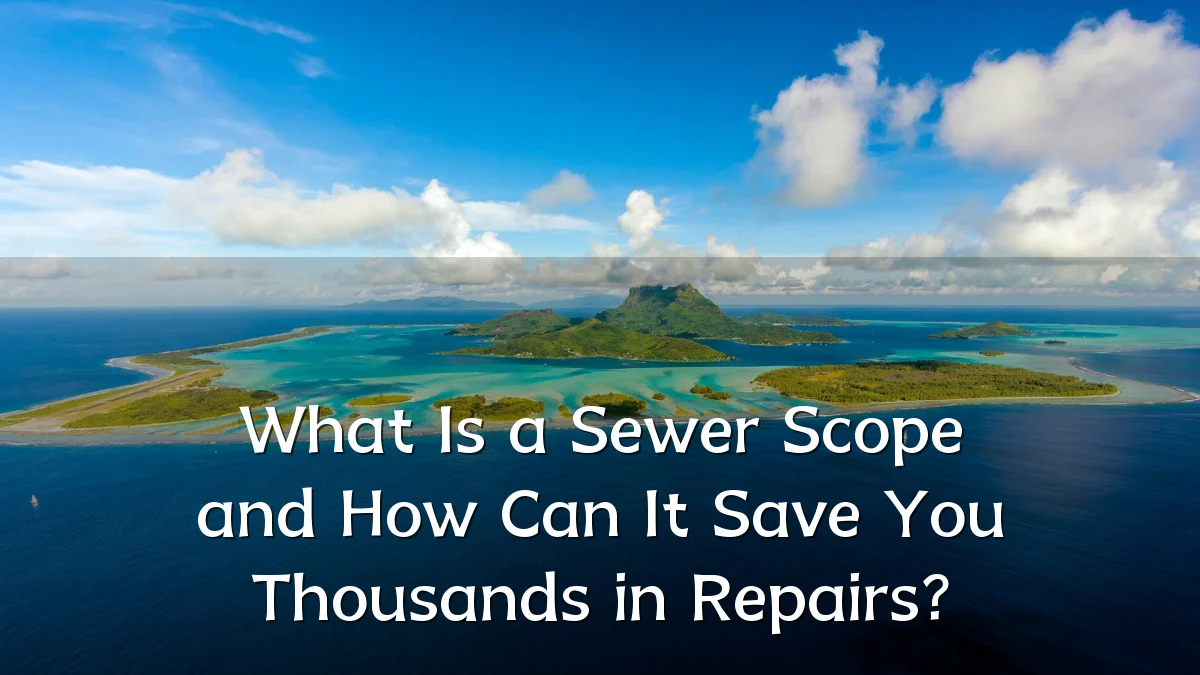 What Is a Sewer Scope and How Can It Save You Thousands in Repairs?