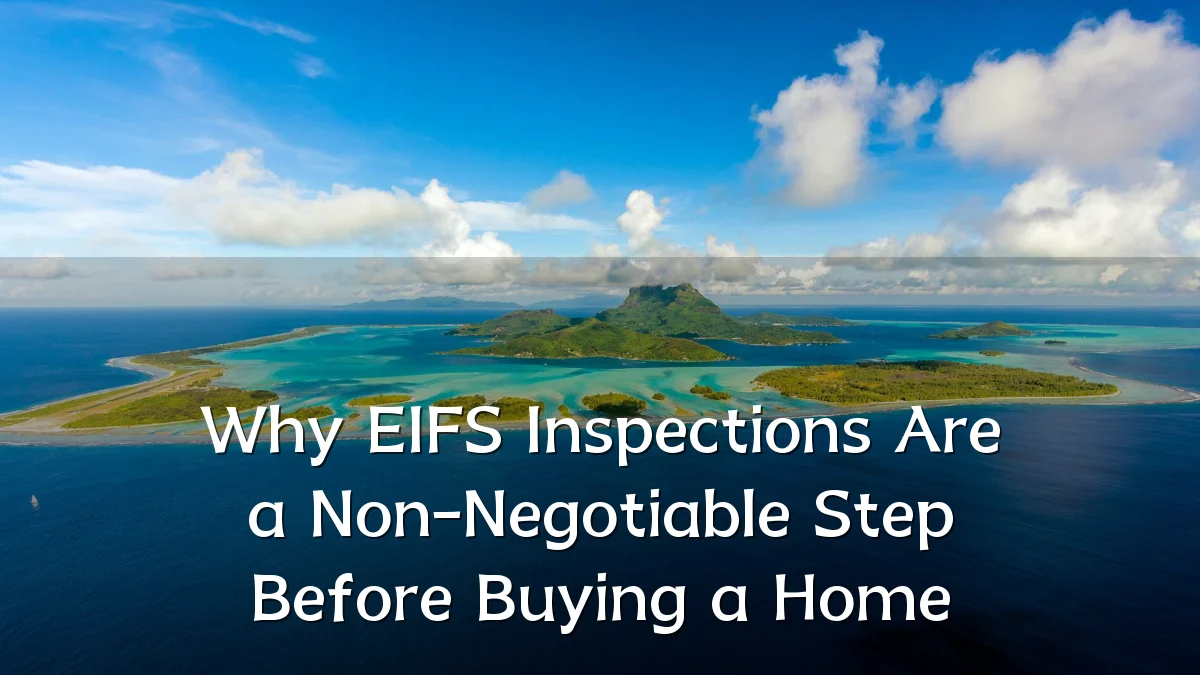 Why EIFS Inspections Are a Non-Negotiable Step Before Buying a Home