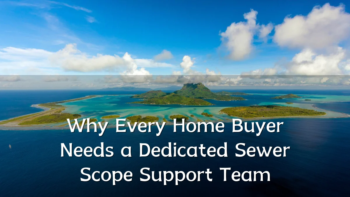 Why Every Home Buyer Needs a Dedicated Sewer Scope Support Team